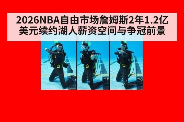 2026NBA自由市场詹姆斯2年1.2亿美元续约湖人薪资空间与争冠前景
