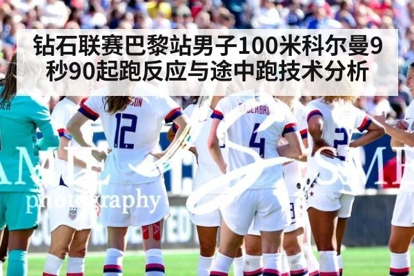 钻石联赛巴黎站男子100米科尔曼9秒90起跑反应与途中跑技术分析
