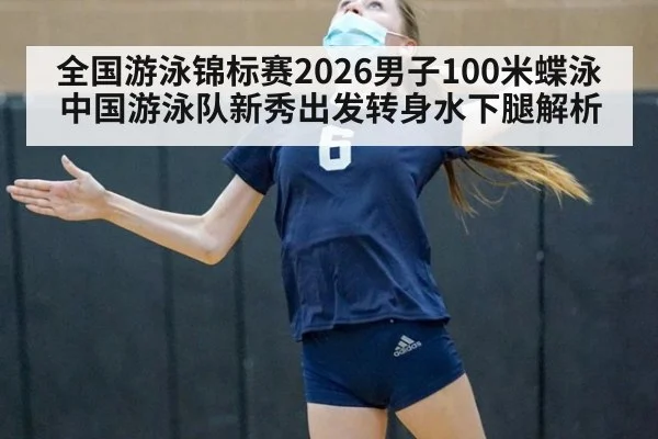 全国游泳锦标赛2026男子100米蝶泳 中国游泳队新秀出发转身水下腿解析