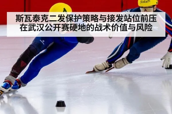 斯瓦泰克二发保护策略与接发站位前压在武汉公开赛硬地的战术价值与风险