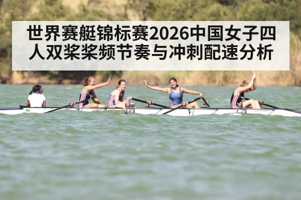 世界赛艇锦标赛2026中国女子四人双桨桨频节奏与冲刺配速分析