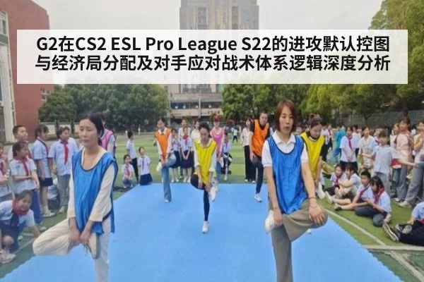 G2在CS2 ESL Pro League S22的进攻默认控图与经济局分配及对手应对战术体系逻辑深度分析