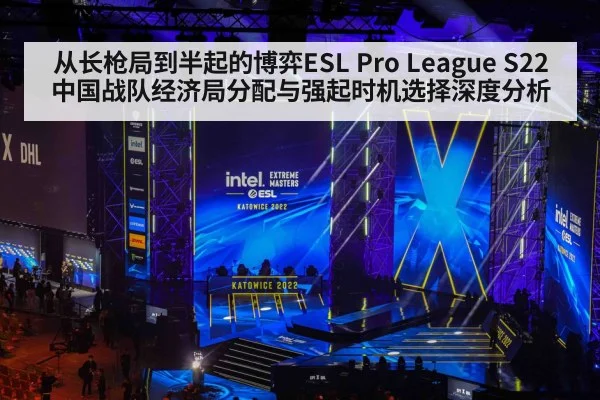 从长枪局到半起的博弈ESL Pro League S22中国战队经济局分配与强起时机选择深度分析