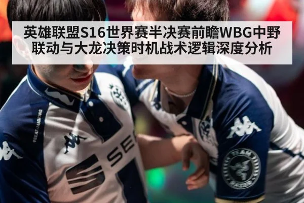 英雄联盟S16世界赛半决赛前瞻WBG中野联动与大龙决策时机战术逻辑深度分析