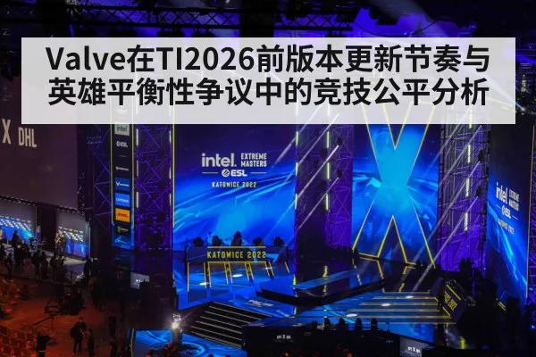 Valve在TI2026前版本更新节奏与英雄平衡性争议中的竞技公平分析