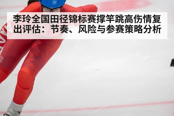 李玲全国田径锦标赛撑竿跳高伤情复出评估:节奏、风险与参赛策略分析