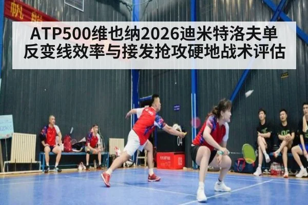 ATP500维也纳2026迪米特洛夫单反变线效率与接发抢攻硬地战术评估