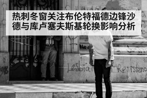 热刺冬窗关注布伦特福德边锋沙德与库卢塞夫斯基轮换影响分析